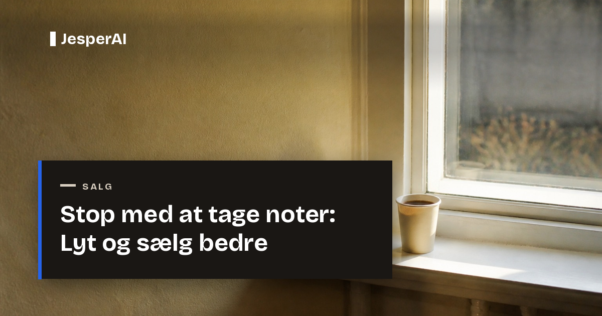 Stop med at tage noter: Lyt og sælg bedre | JesperAI